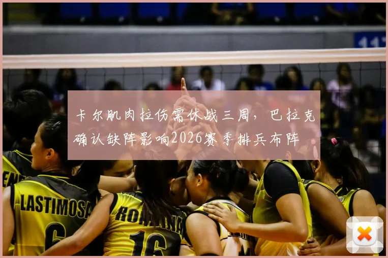 卡尔肌肉拉伤需休战三周,巴拉克确认缺阵影响2026赛季排兵布阵