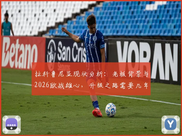 拉科鲁尼亚现状分析：老板背景与2026欧战雄心，升级之路需要几年？球迷怎么看？