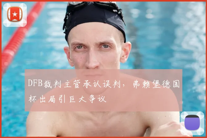 DFB裁判主管承认误判，弗赖堡德国杯出局引巨大争议