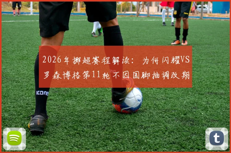 2026年挪超赛程解读：为何闪耀VS罗森博格第11轮不因国脚抽调改期？对两队影响分析