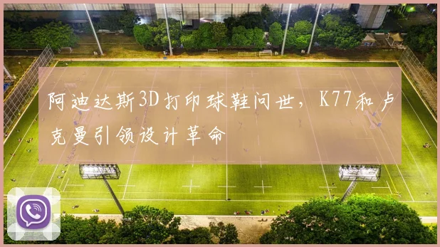 阿迪达斯3D打印球鞋问世，K77和卢克曼引领设计革命