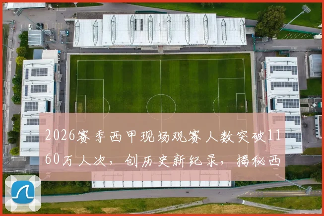 2026赛季西甲现场观赛人数突破1160万人次,创历史新纪录,揭秘西甲联赛持续火爆的商业密码