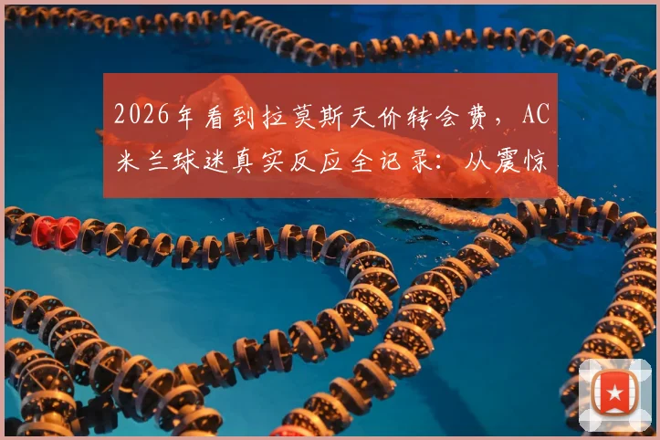 2026年看到拉莫斯天价转会费，AC米兰球迷真实反应全记录：从震惊、愤怒到无奈的球迷生态