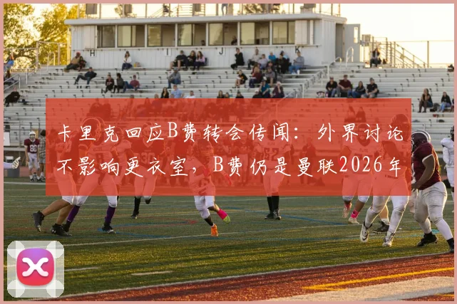 卡里克回应B费转会传闻：外界讨论不影响更衣室，B费仍是曼联2026年重要一员