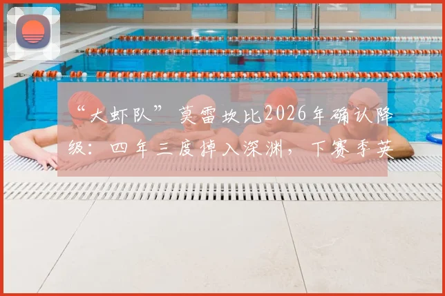“大虾队”莫雷坎比2026年确认降级：四年三度掉入深渊，下赛季英议北联赛求生指南