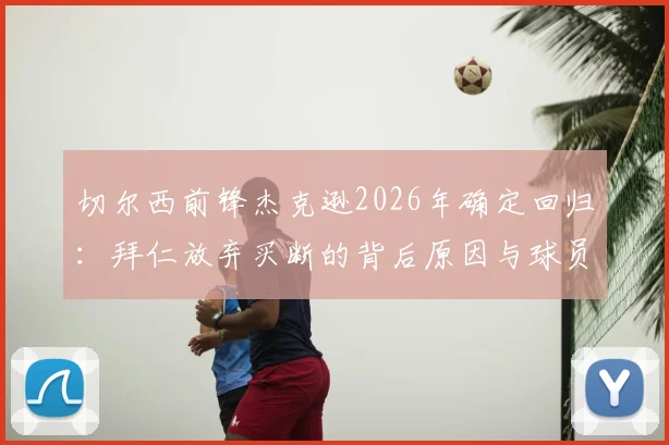 切尔西前锋杰克逊2026年确定回归：拜仁放弃买断的背后原因与球员未来前景分析