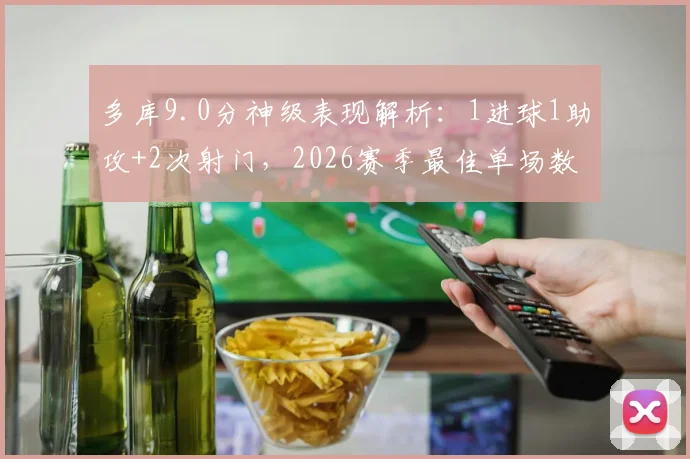 多库9.0分神级表现解析:1进球1助攻+2次射门,2026赛季最佳单场数据解读